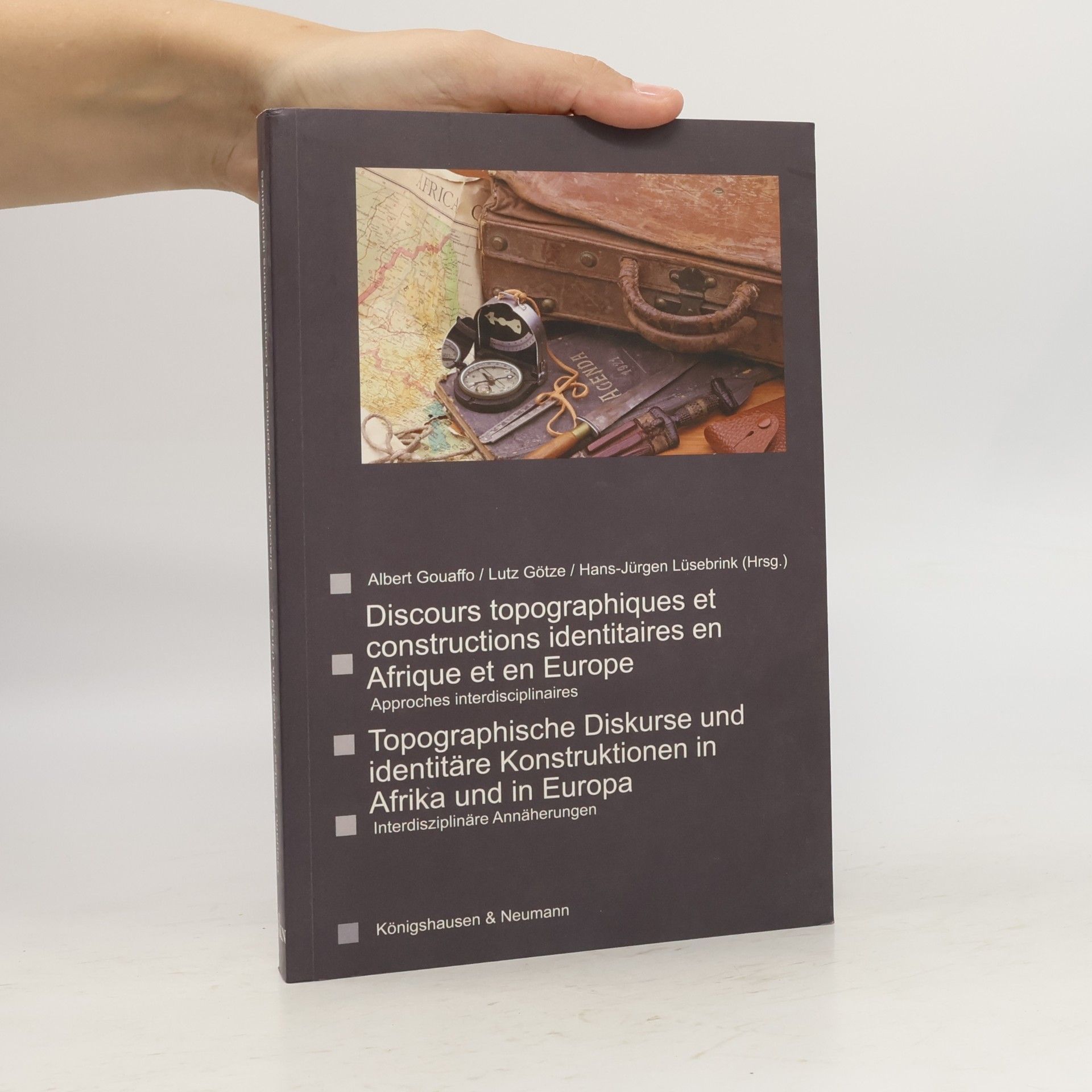 Albert Gouaffo Discours topographiques et constructions identitaires en Afrique et en Europe - approches interdisciplinaires / Topographische Diskurse und identitäre Konstruktionen in Afrika und in Europa - Interdisziplinäre Annäherungen