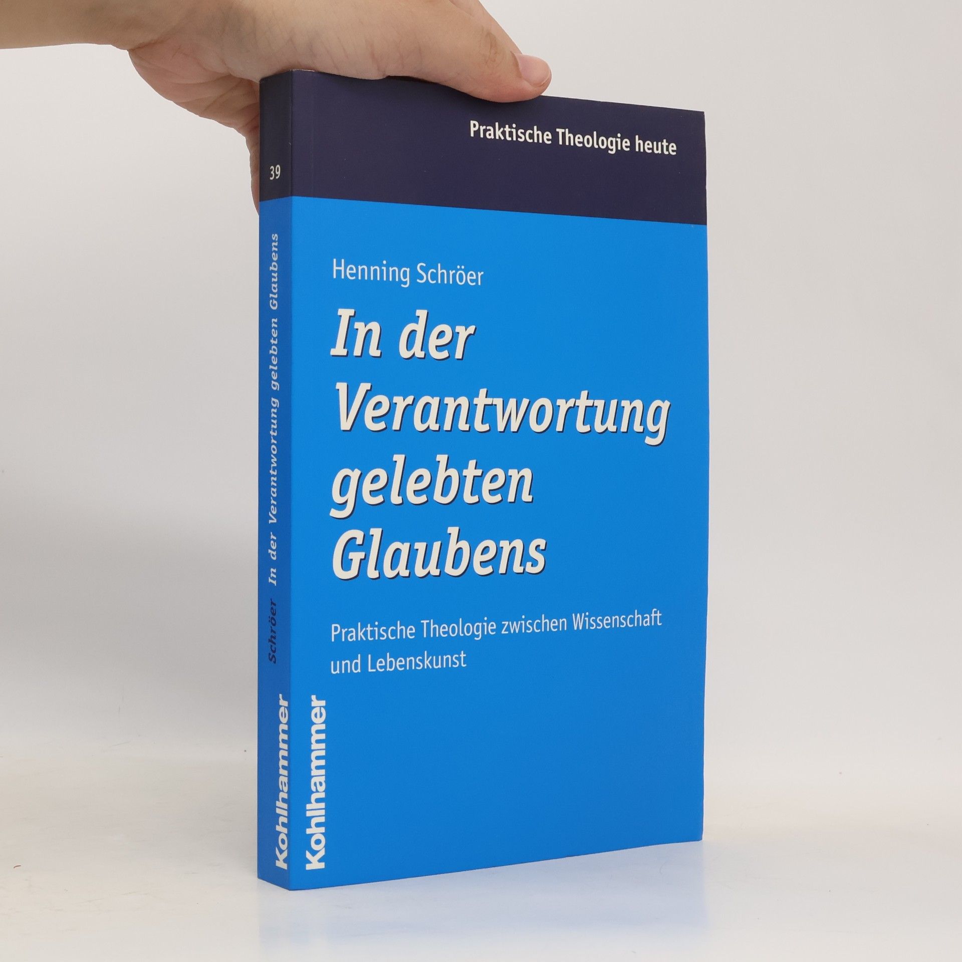 Henning Schroer Praktische Theologie heute - 39: In der Verantwortung gelebten Glaubens