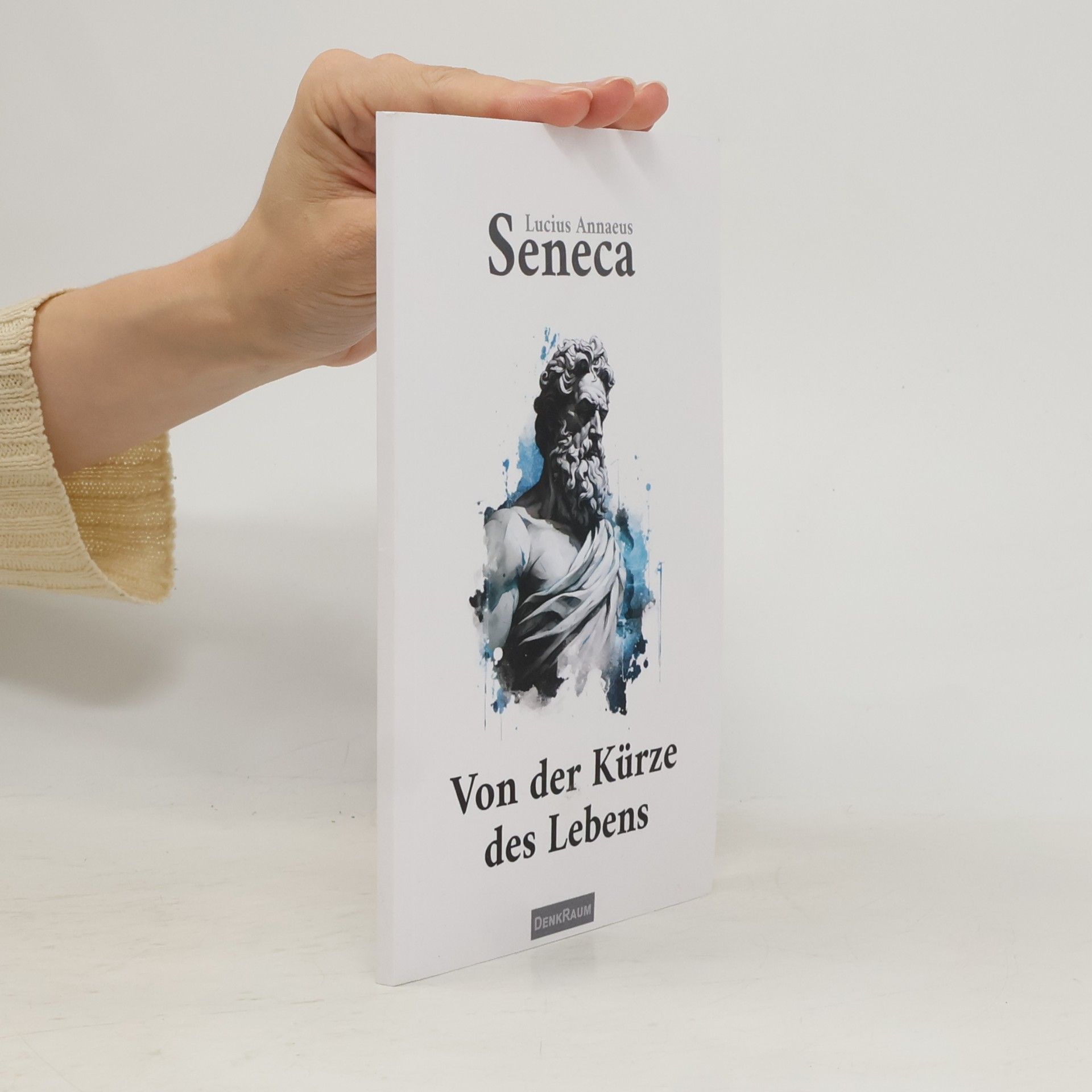 Lucius Annaeus Seneca Die Weisheiten der Stoiker: Von der Kürze des Lebens