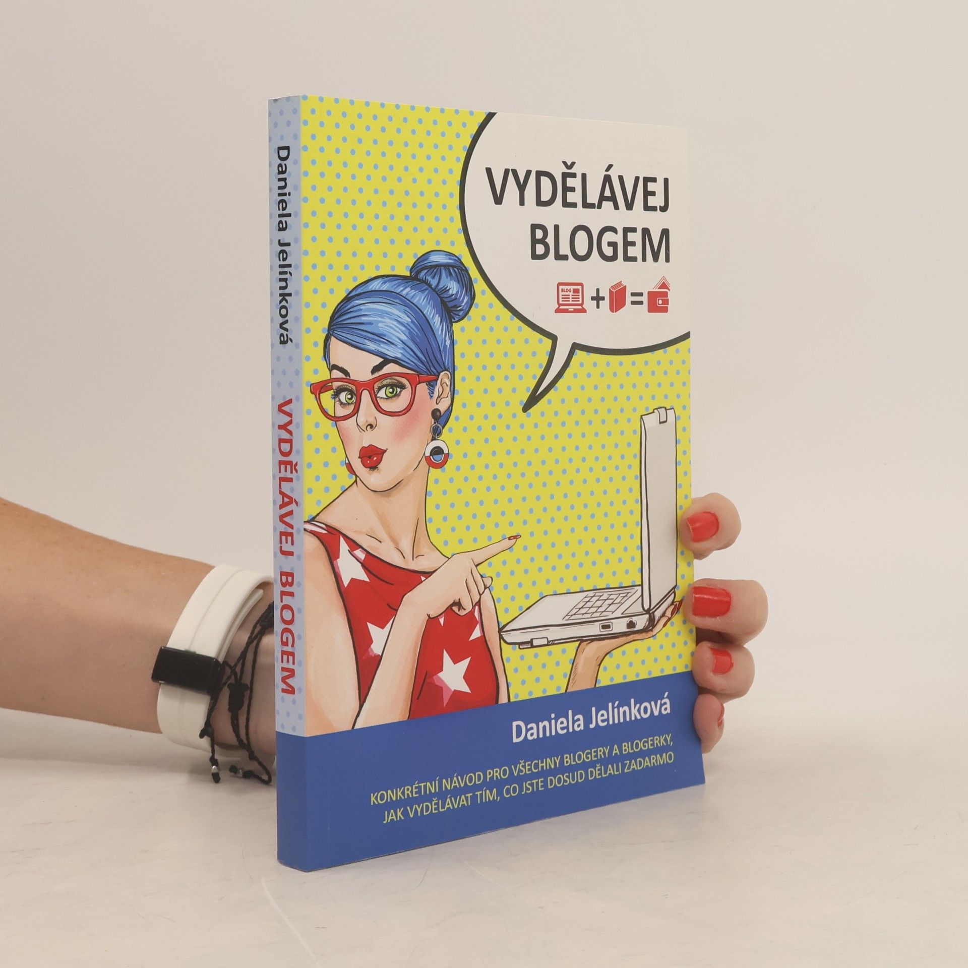 Daniela Jelínková Vydělávej blogem: Konkrétní návod pro všechny blogery a blogerky, jak vydělávat tím, co jste dosud dělali zadarmo