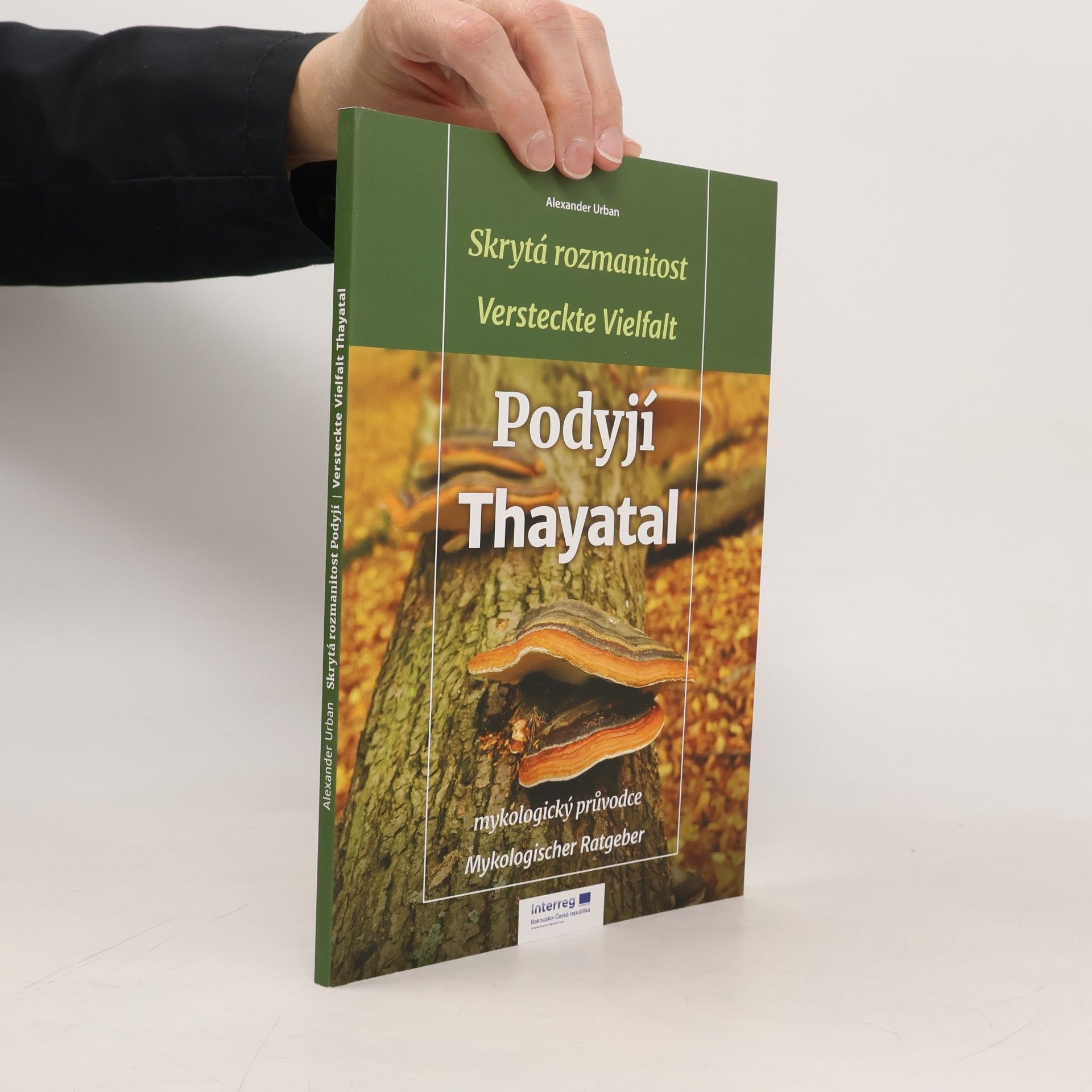 Alexander Urban Skrytá rozmanitost Podyjí : mykologický průvodce = Versteckte Vielfalt Thayatal : mykologischer Ratgeber