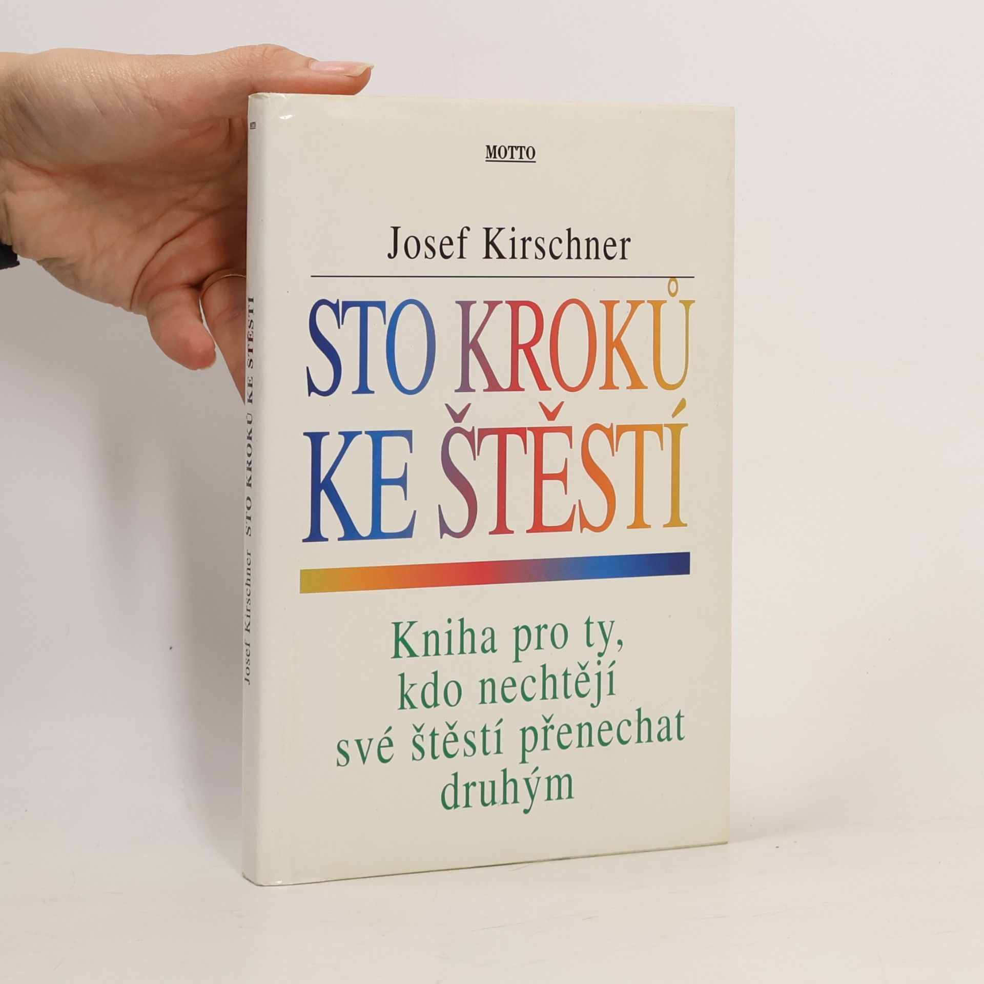 Josef Kirschner Sto kroků ke štěstí : kniha pro ty, kdo nechtějí své štěstí přenechat druhým