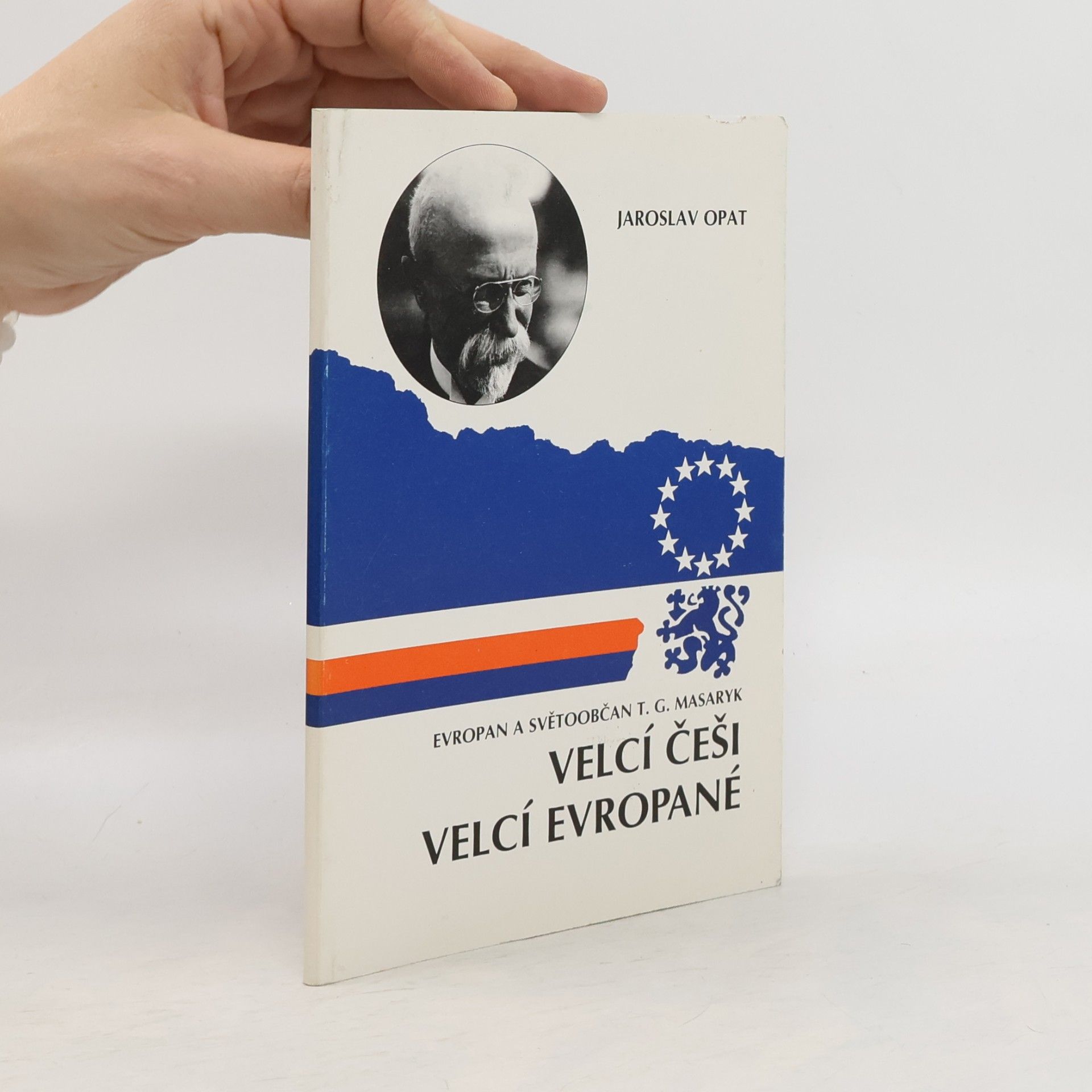 Jaroslav Opat Velcí Češi - Velcí Evropané. Evropan a světoobčan T. G. Masaryk