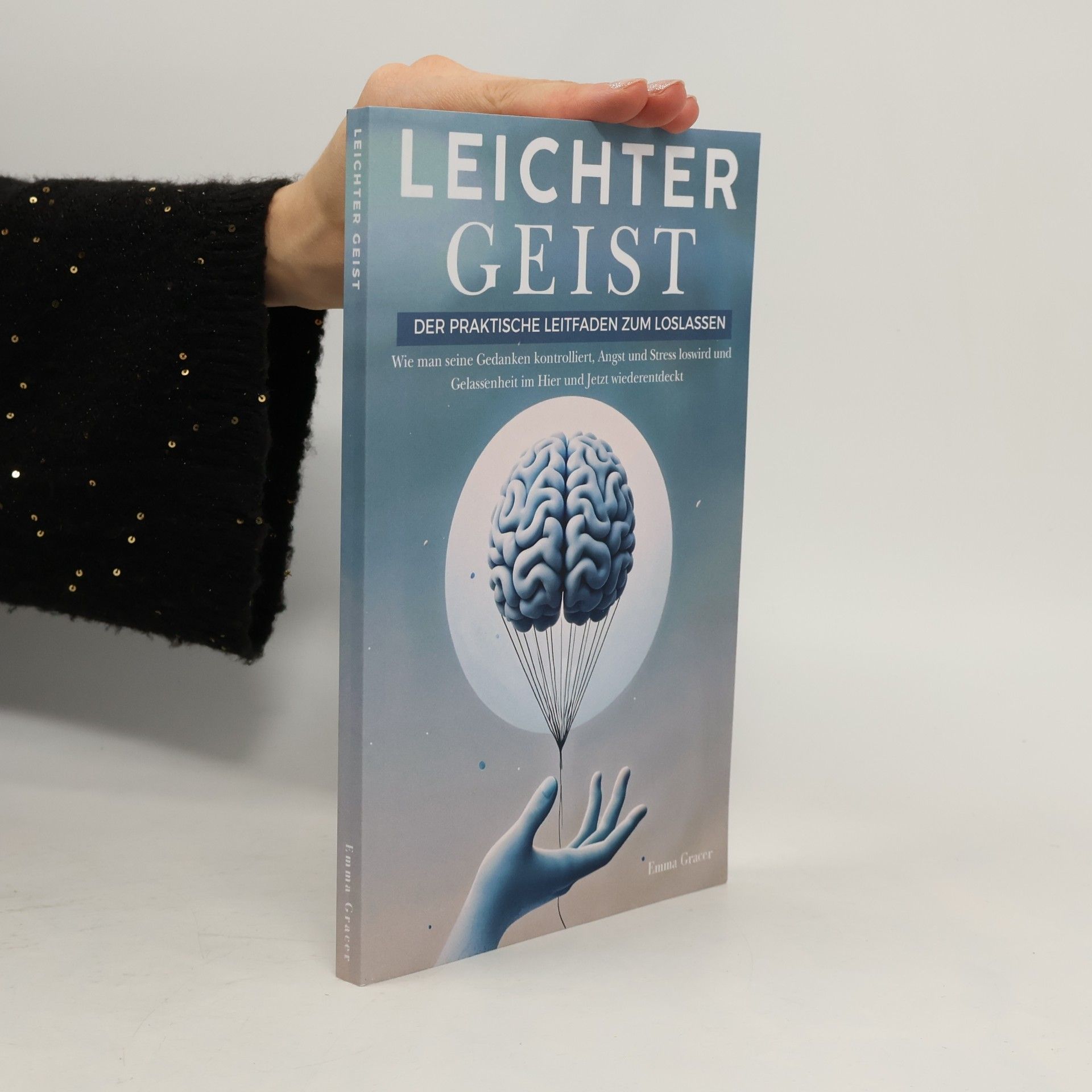 Gracer, Emma Leichter Geist: Der Praktische Leitfaden zum Loslassen. Wie man seine Gedanken kontrolliert, Angst und Stress loswird und Gelassenheit im Hier und Jetzt wiederentdeckt
