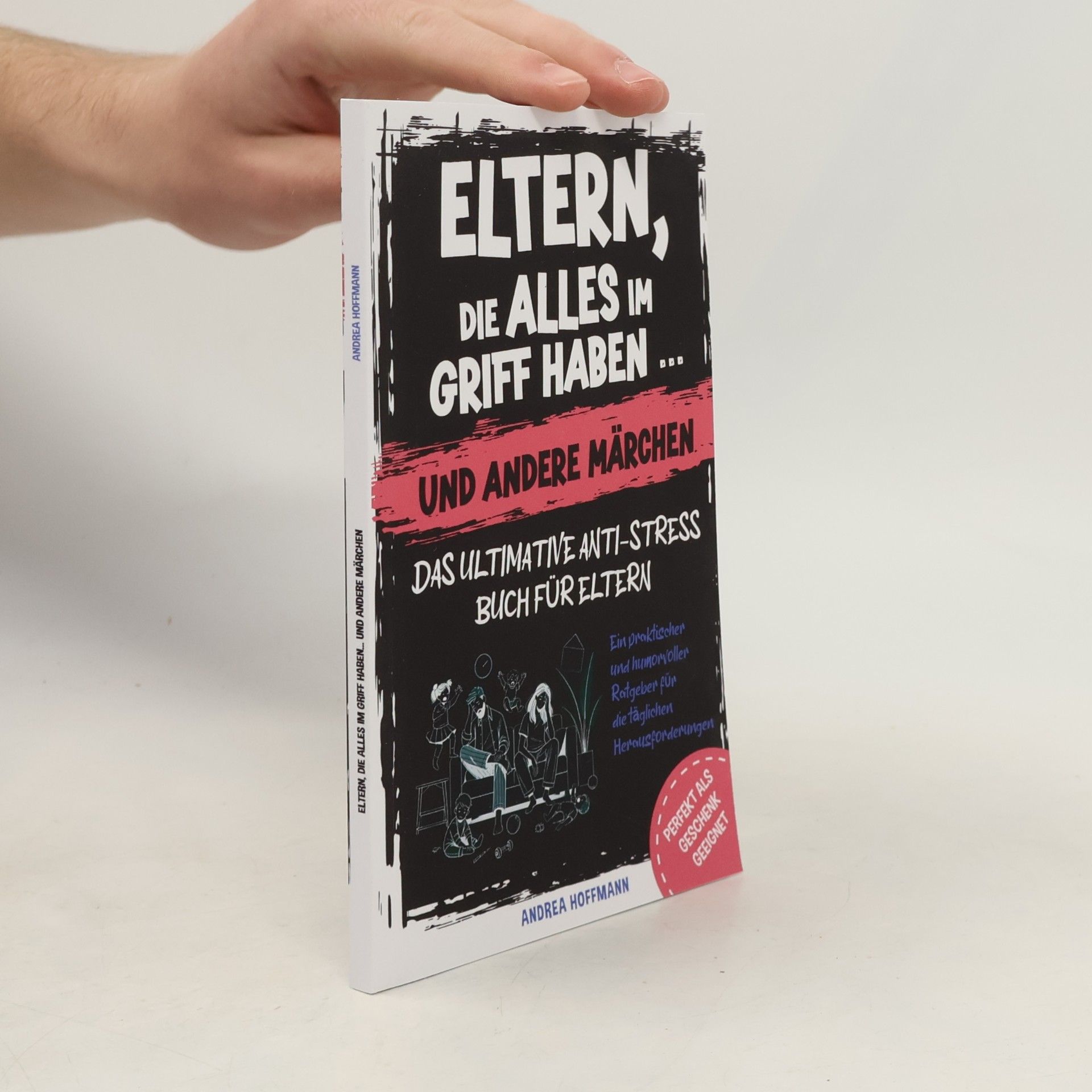Eltern, die alles im Griff haben … und andere Märchen – Das ultimative Anti-Stress-Buch für Eltern: Ein praktischer und humorvoller Ratgeber für die täglichen Herausforderungen