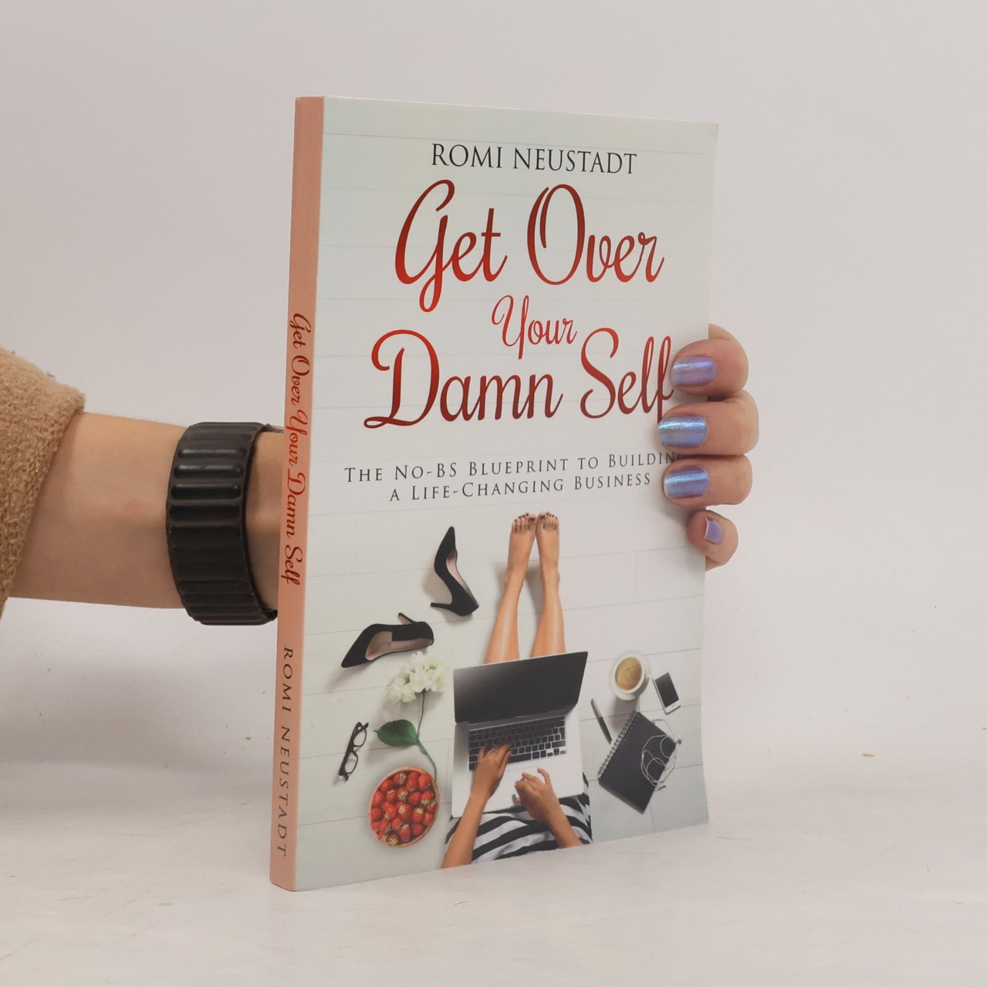 Get Over Your Damn Self: The No-BS Blueprint to Building A Life-Changing Business
