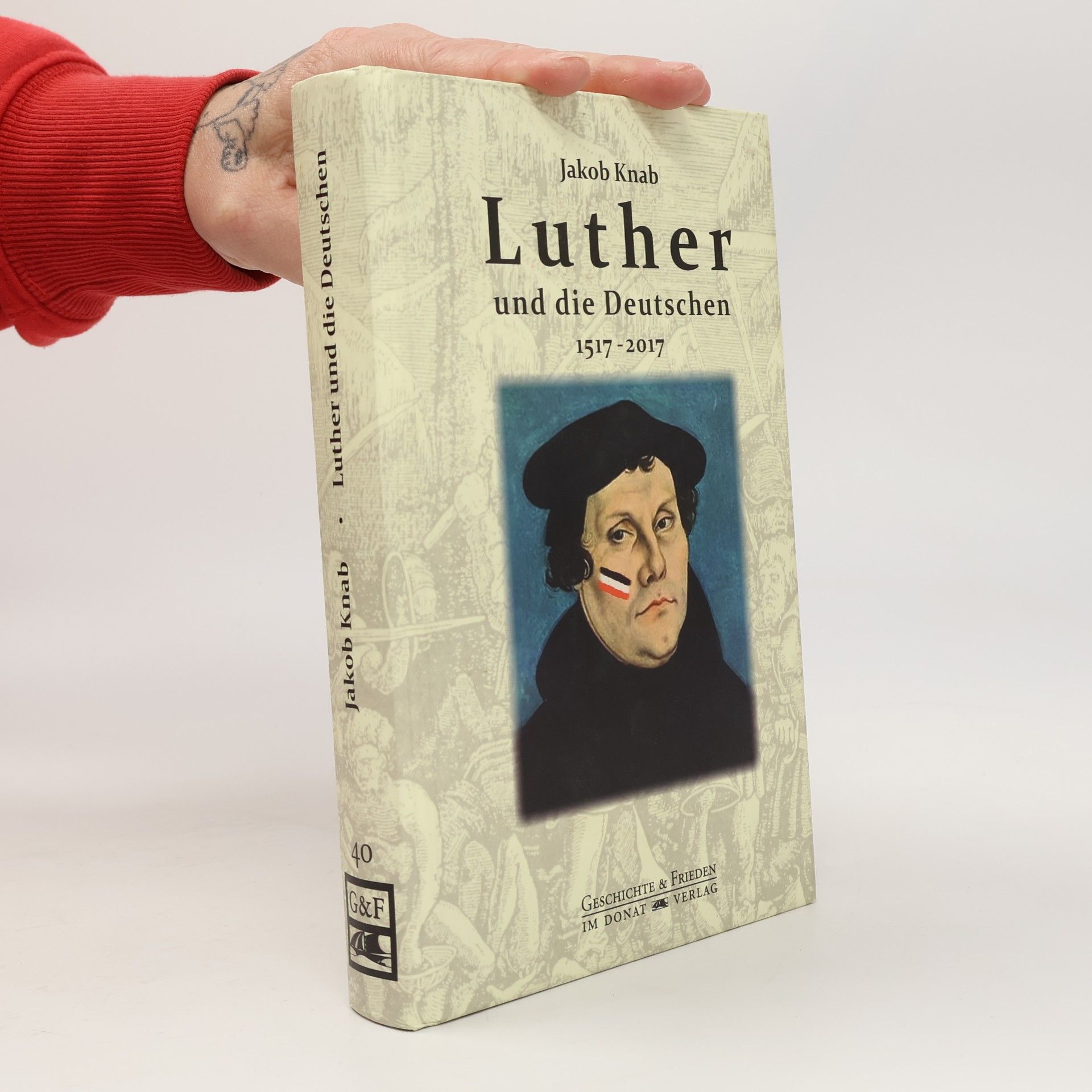 Jakob Knab Geschichte & Frieden - 40: Luther und die Deutschen 1517-2017: Mit einem Nachwort von Helmut Donat