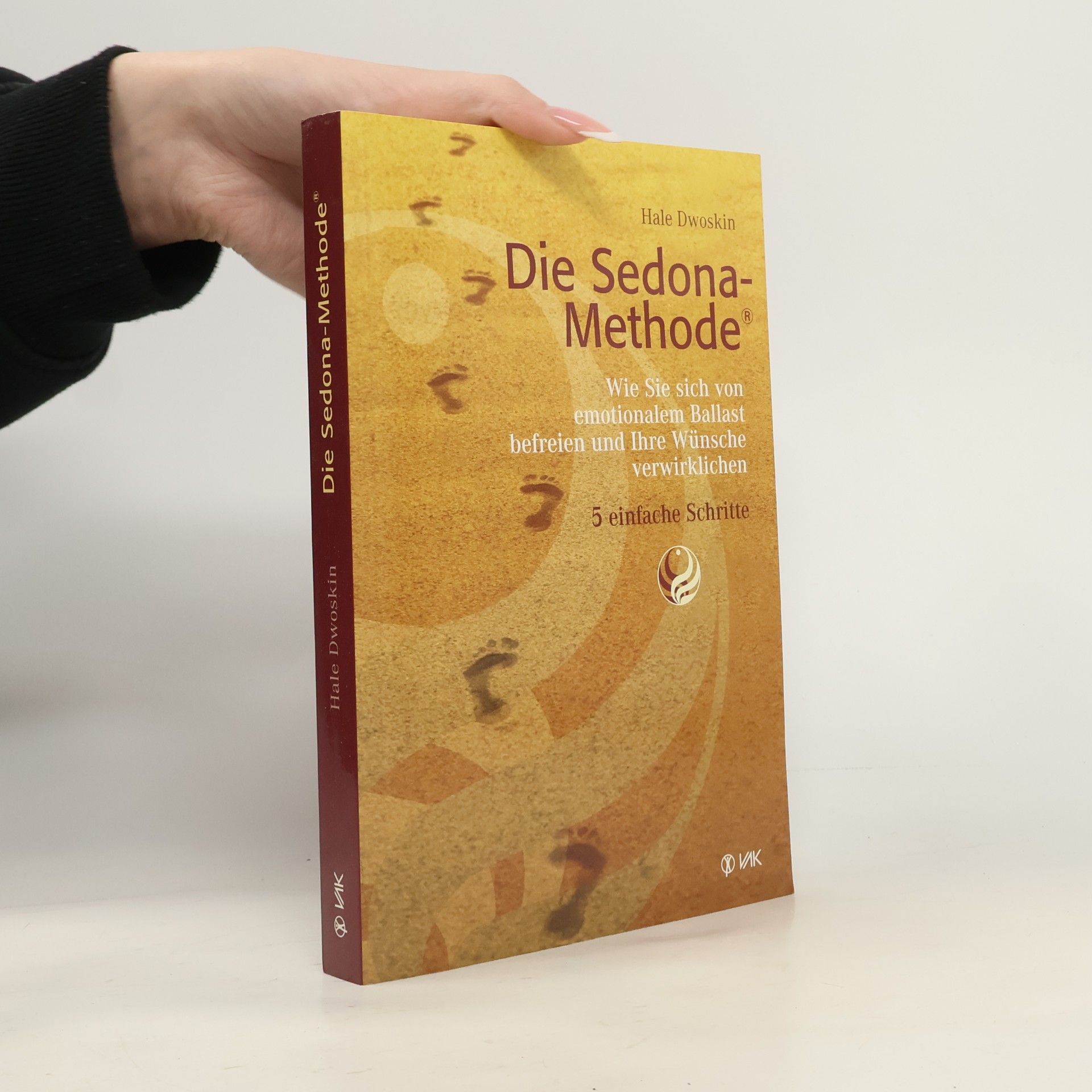 Die Sedona-Methode. Wie Sie sich von emotionalem Ballast befreien und Ihre Wünsche verwirklichen. 5 einfache Schritte