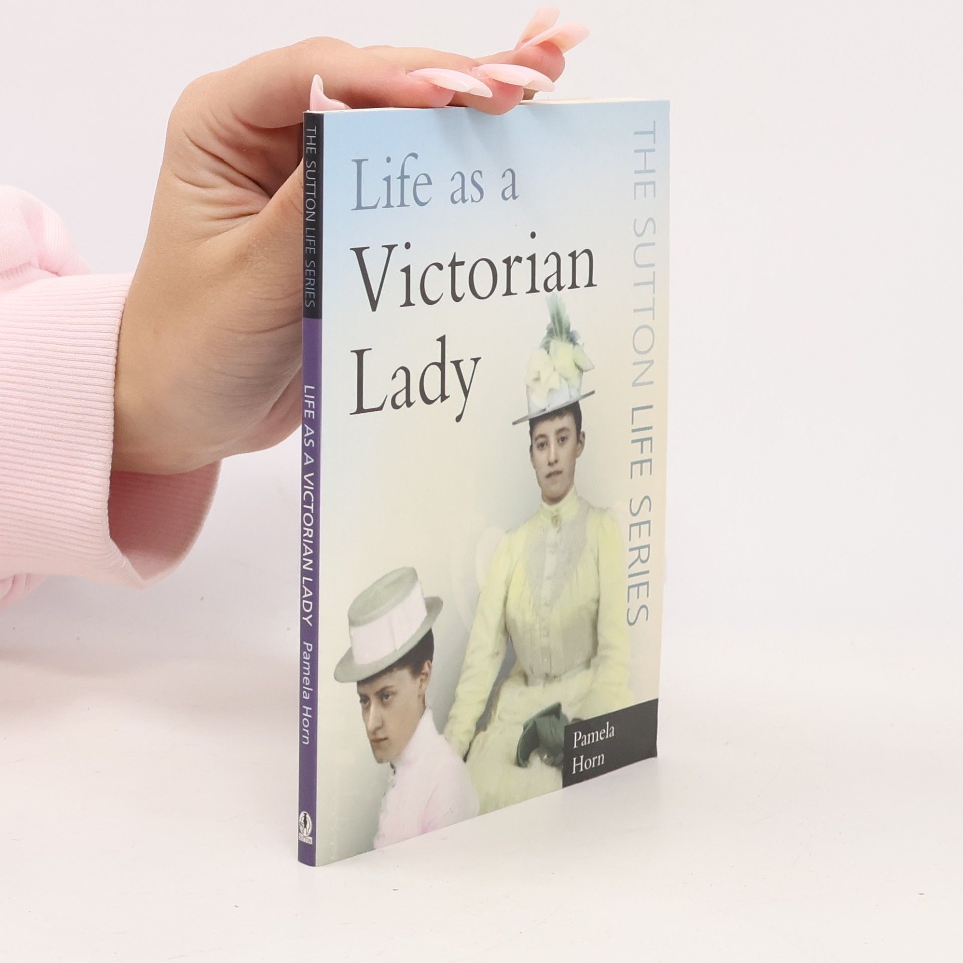 Pamela Horn The Sutton Life Series: Life As a Victorian Lady