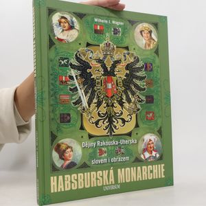 Habsburská monarchie. Dějiny Rakouska-Uherska slovem i obrazem.
