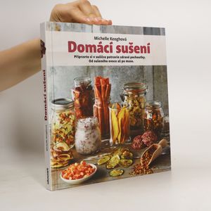 Domácí sušení : připravte si v sušičce potravin zdravé pochoutky: Od sušeného ovoce až po maso