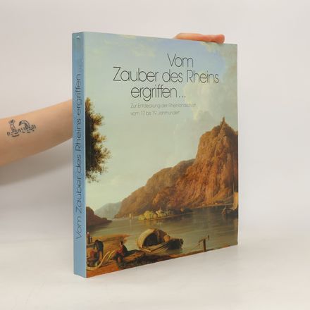 Vom Zauber des Rheins ergriffen... Zur Entdeckung der Rheinlandschaft vom 17. bis 19. Jahrhundert