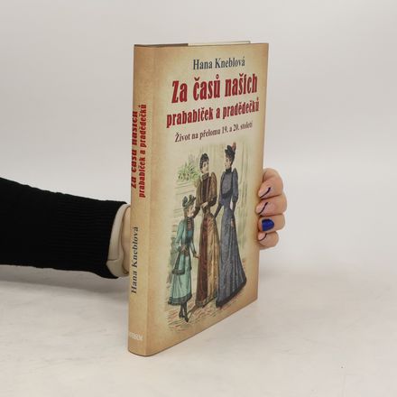 Za časů našich prababiček a pradědečků : život na přelomu 19. a 20. století