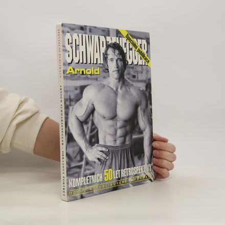 Schwarzenegger Arnold. Kompletních 50 let retrospektivy