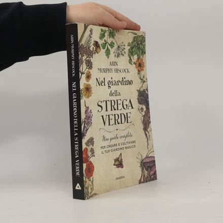 Nel giardino della strega verde. Una guida completa per creare e coltivare il tuo giardino magico