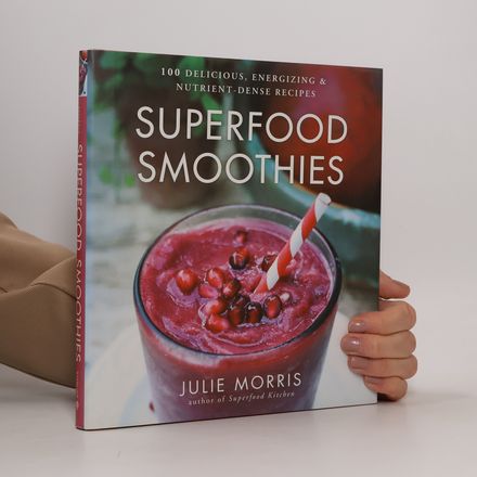 Superfood Smoothies - 100 Delicious, Energizing & Nutrient-dense Recipes