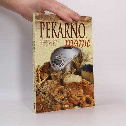 Pekárnománie. Kompletní průvodce pečením nejen v domácí pekárně...