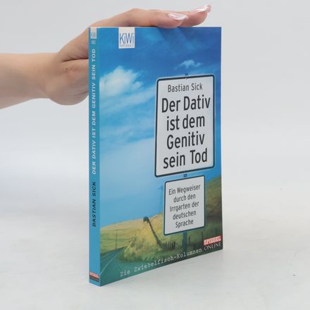 Der Dativ ist dem Genitiv sein Tod. Ein Wegweiser durch den Irrgarten der deutschen Sprache
