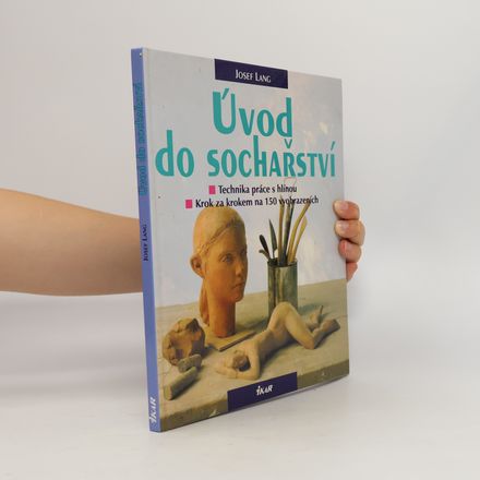 Úvod do sochařství : technika práce s hlínou: Krok za krokem na 150 vyobrazeních (obrazech a fotografiích)