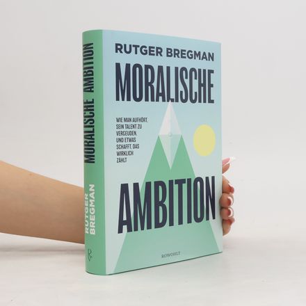 Moralische Ambition. Wie man aufhört, sein Talent zu vergeuden, und etwas schafft, das wirklich zählt