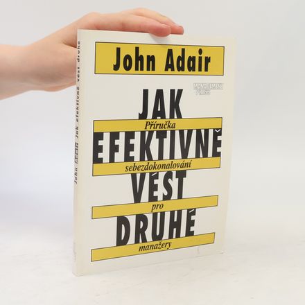 Jak efektivně vést druhé : Příručka sebezdokonalování pro manažery