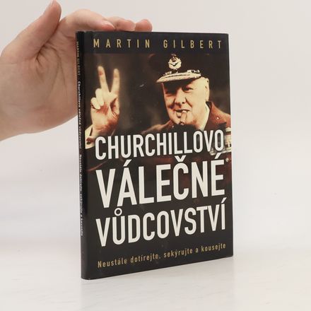Churchillovo válečné vůdcovství : neustále dotírejte, sekýrujte a kousejte