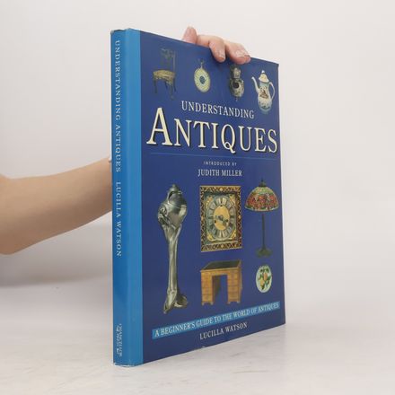 Understanding Antiques. An Introductory Guide to Furniture, Ceramics, Glass, Timepieces, and Silver