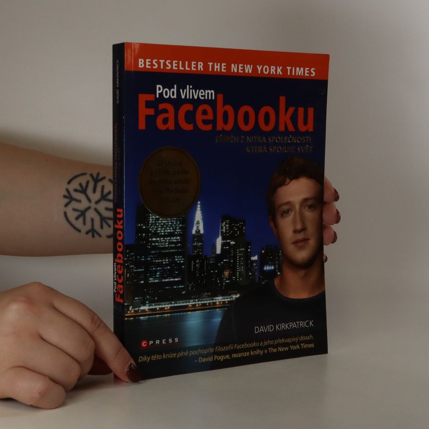 David Kirkpatrick Pod vlivem Facebooku. Příběh z nitra společnosti, která spojuje svět