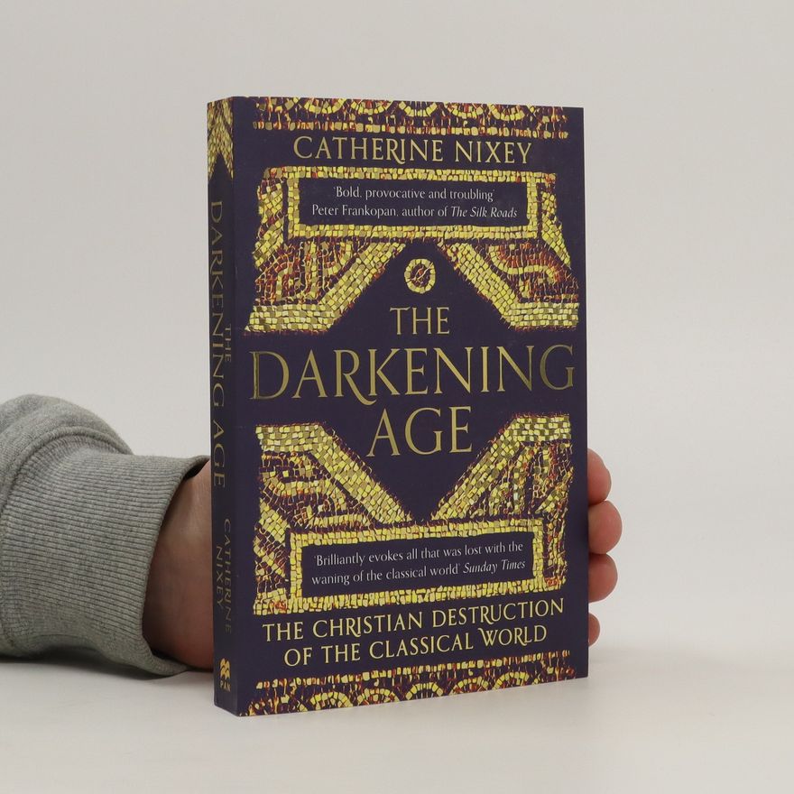 Catherine Nixey The darkening age : the Christian destruction of the Classical world