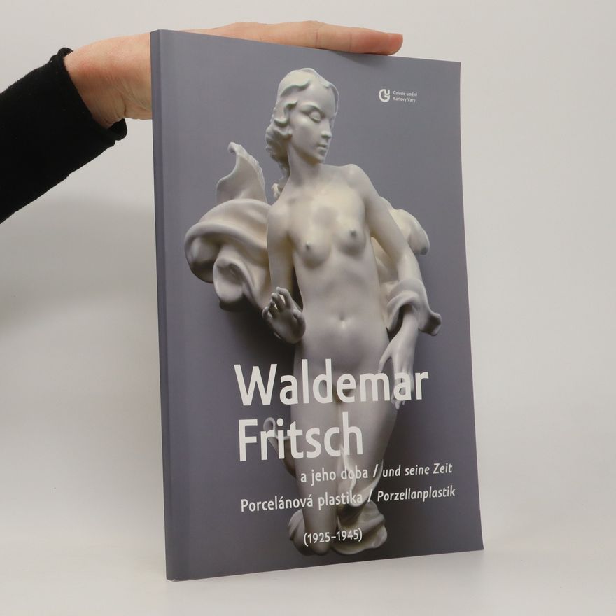 Waldemar Fritsch Waldemar Fritsch a jeho doba. Porcelánová plastika (1925-1945). Waldemar Fritsch und seine Zeit. Porzellanplastik (1925-1945)
