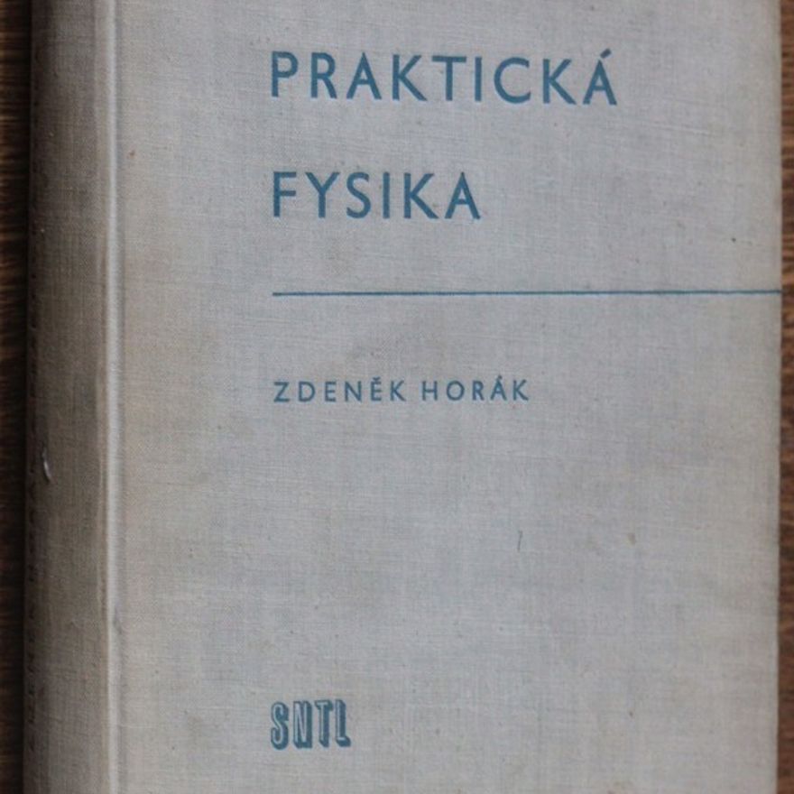 Zdeněk Horák Praktická fysika : Určeno pracovníkům ve výzkumu a provozních laboratořích, posluchačům vys. škol