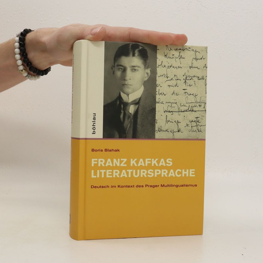 Boris Blahak Franz Kafkas Literatursprache: Deutsch im Kontext des Prager Multilingualismus