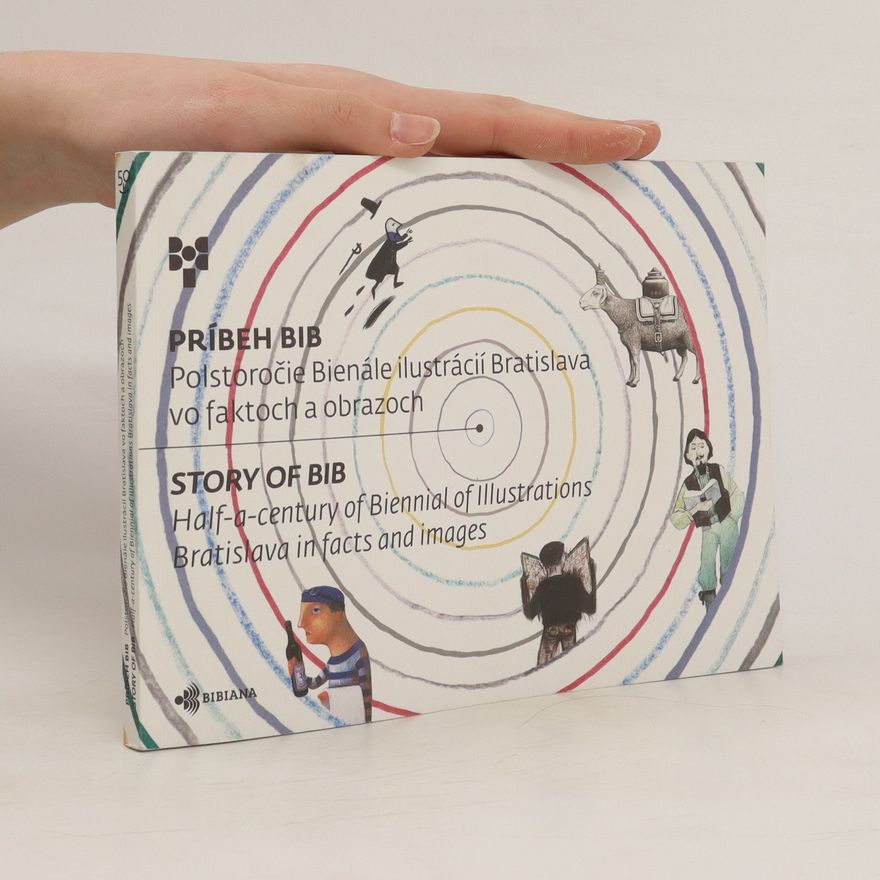 Hana Ondrejičková Príbeh BIB: Polstoročie Bienále ilustrácií Bratislava vo faktoch a obrazoch / Story of BIB: Half-a-century of Biennial of Illustrations Bratislava in facts and images