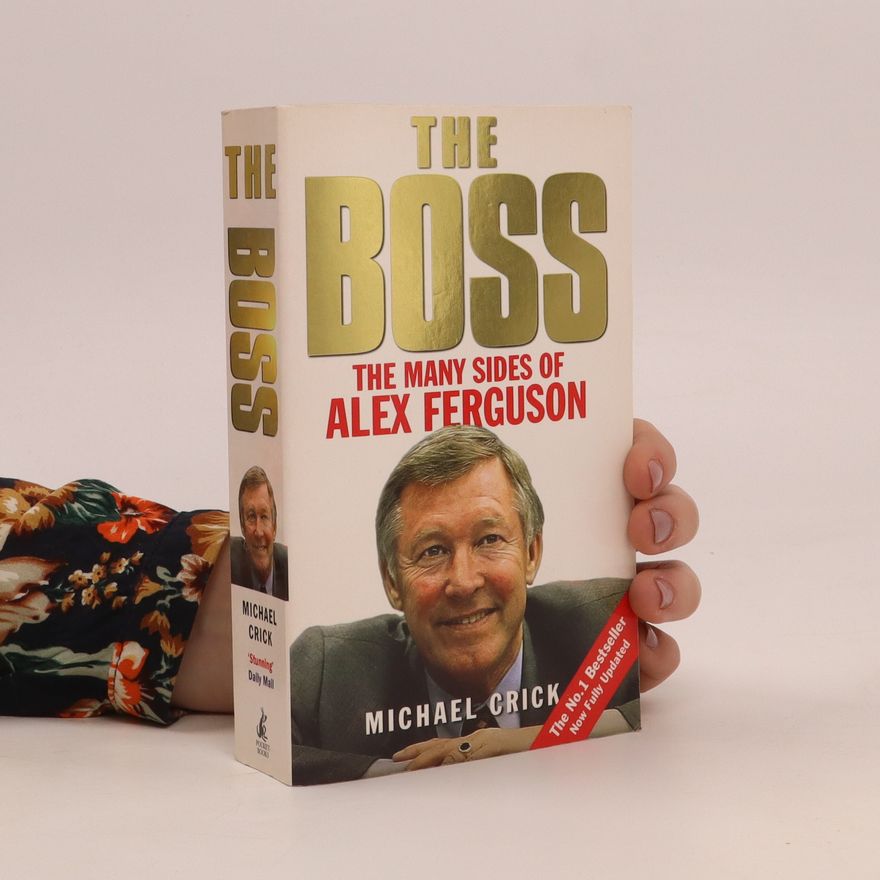 Michael Crick The boss : the many sides of Alex Ferguson