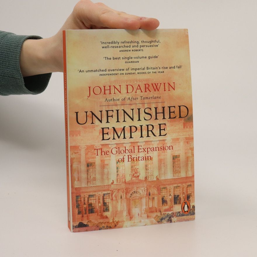 John Darwin Unfinished Empire: The Global Expansion of Britain