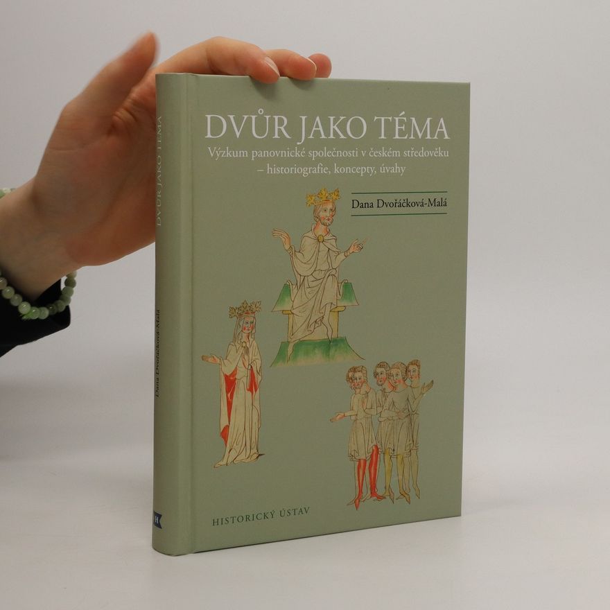 Dana Dvořáčková Dvůr jako téma: Výzkum panovnické společnosti v českém středověku – historiografie, koncepty, úvahy