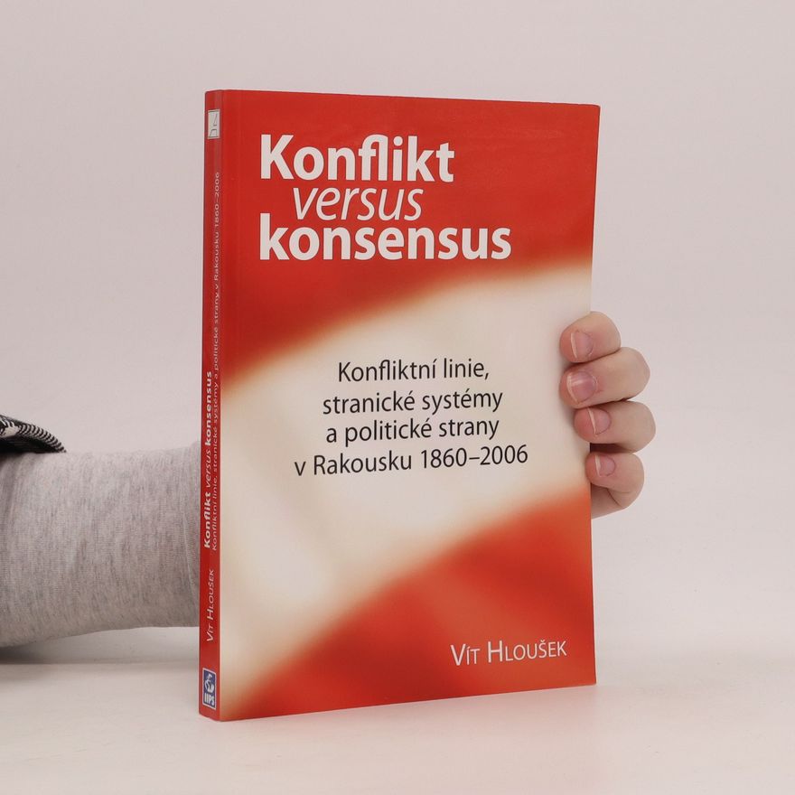 Vít Hloušek Konflikt versus konsensus. Konfliktní linie, stranické systémy a politické strany v Rakousku 1860-2006