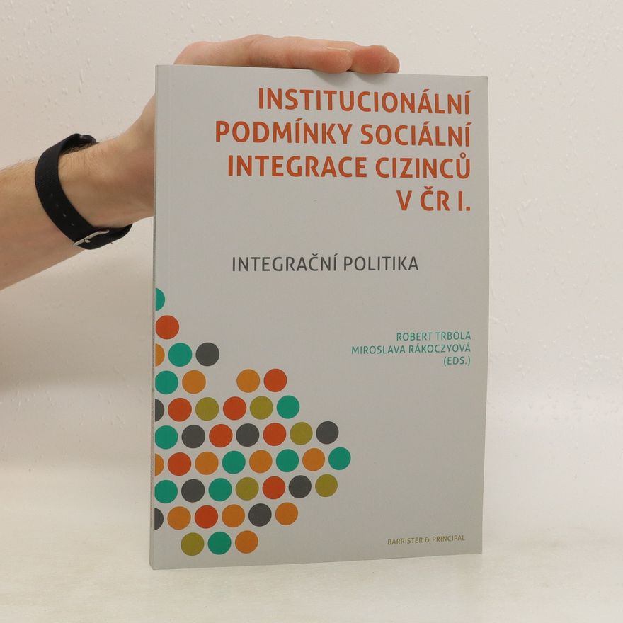Miroslava Rákoczyová Institucionální podmínky sociální integrace cizinců v ČR. I, Integrační politika