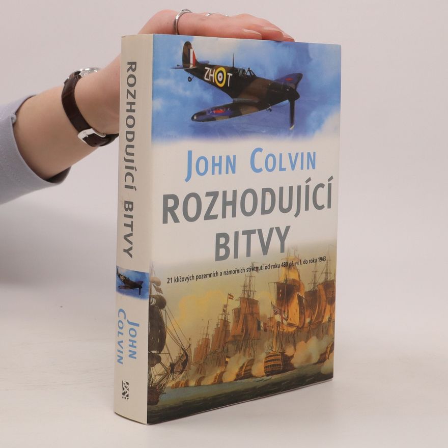 John Colvin Rozhodující bitvy : 21 klíčových pozemních a námořních střetnutí od roku 480 př. n. l. do roku 1943