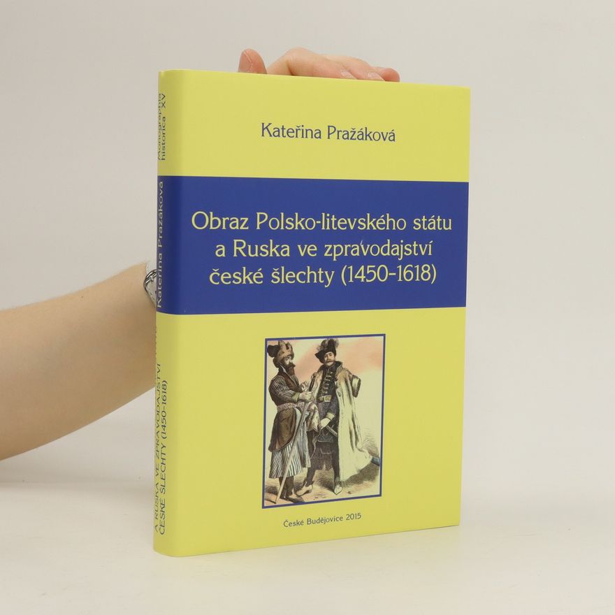 Kateřina Pražáková Obraz Polsko-litevského státu a Ruska ve zpravodajství české šlechty (1450–1618)