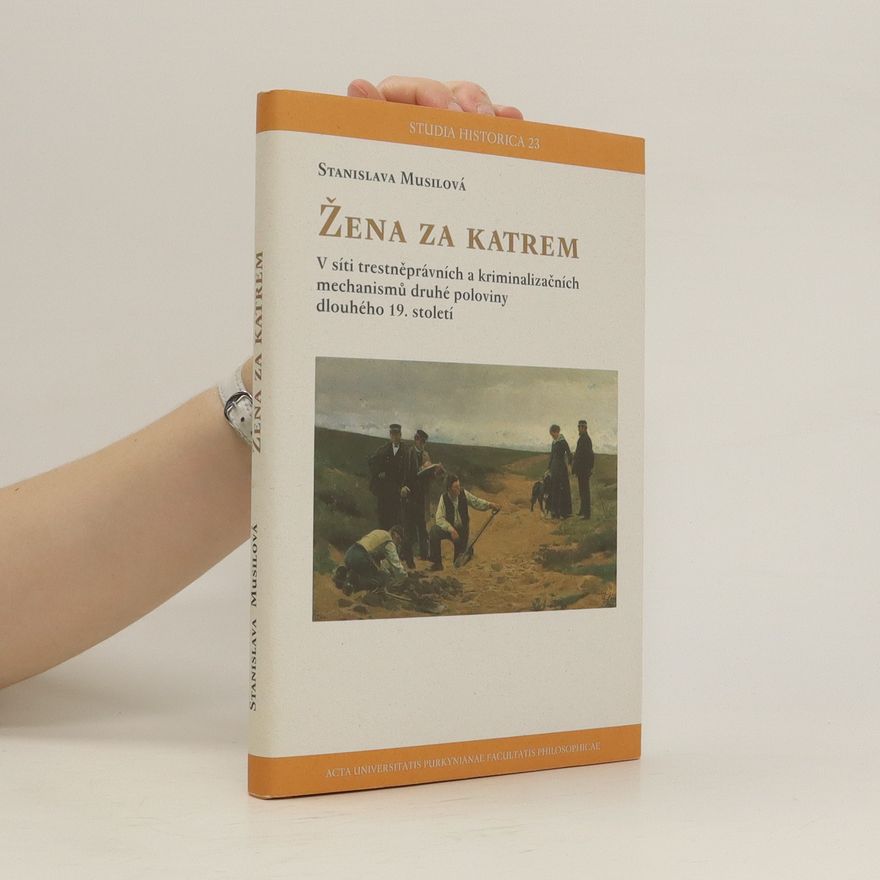 . Stanislava Musilova Žena za katrem : v síti trestněprávních a kriminalizačních mechanismů druhé poloviny dlouhého 19. století