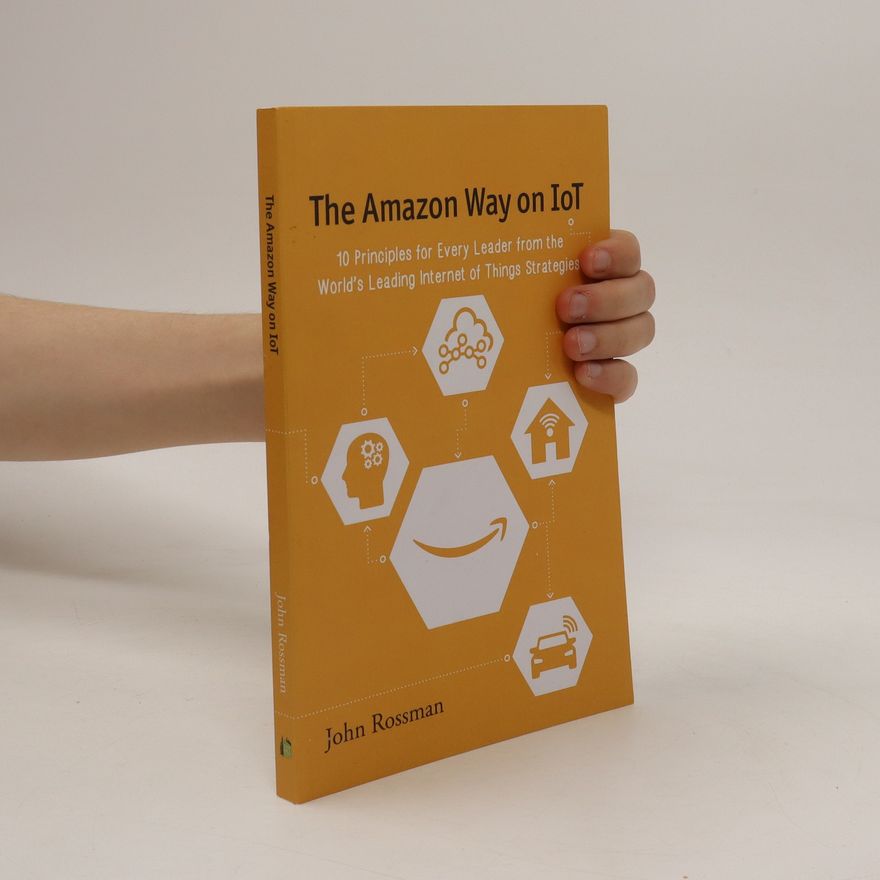 John Rossman The Amazon way on IoT : 10 principles for every leader from the world's leading internet of things strategies