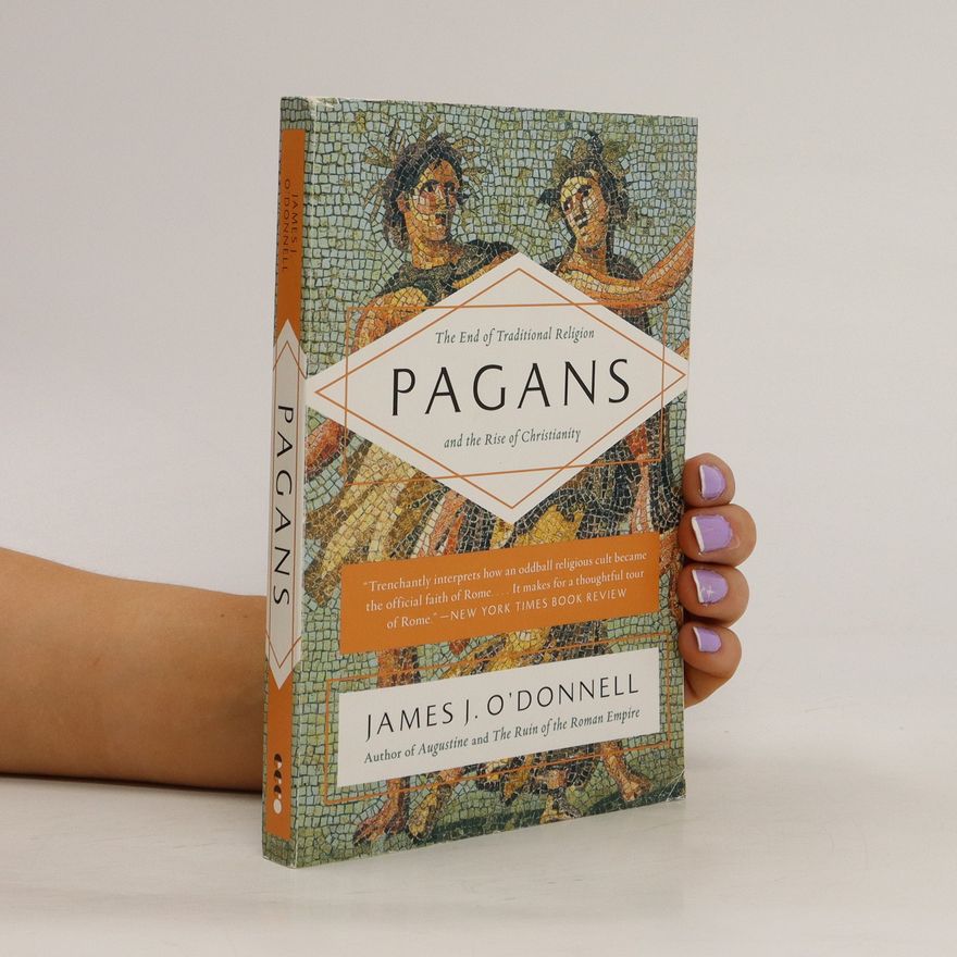 James J. O. Donnell Pagans: the end of traditional religion and the rise of Christianity