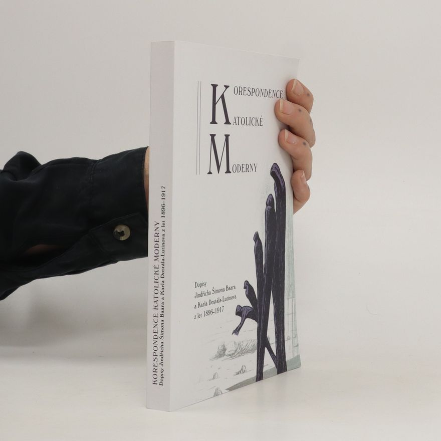 Štěpán Kohout Korespondence Katolické moderny : dopisy Jindřicha Šimona Baara a Karla Dostála-Lutinova z let 1896-1917