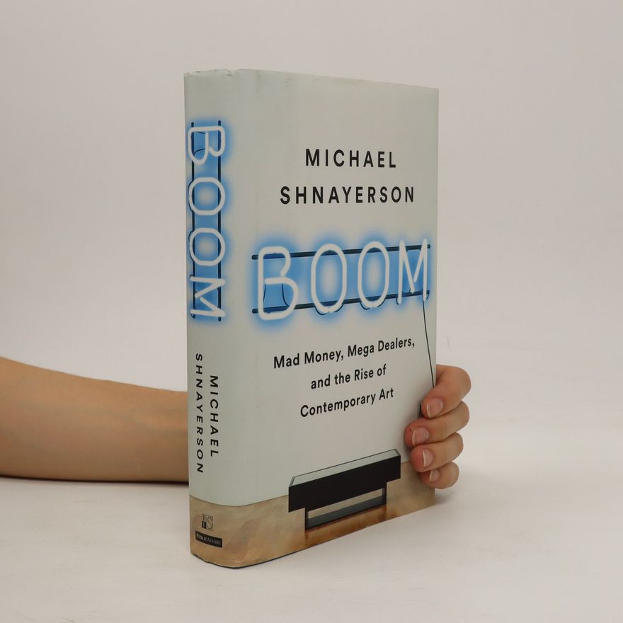 Michael Shnayerson Boom : Mad Money, Mega Dealers, and the Rise of Contemporary Art