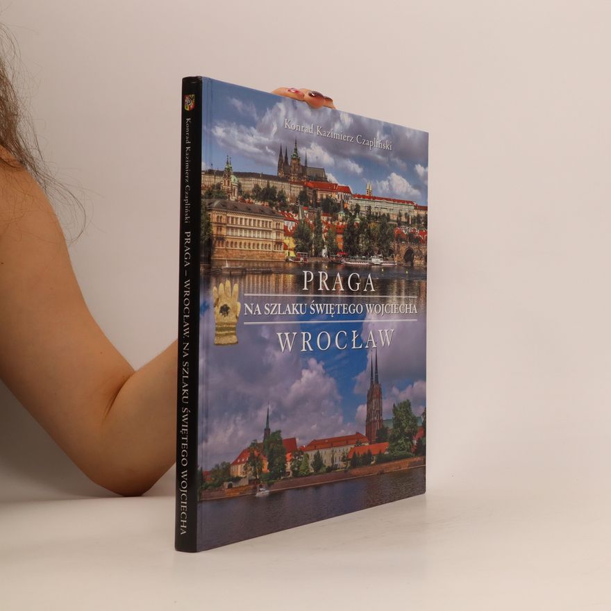 Konrad Kazimierz Czapliński Praga - Wrocław. Na szlaku Świętego Wojciecha.