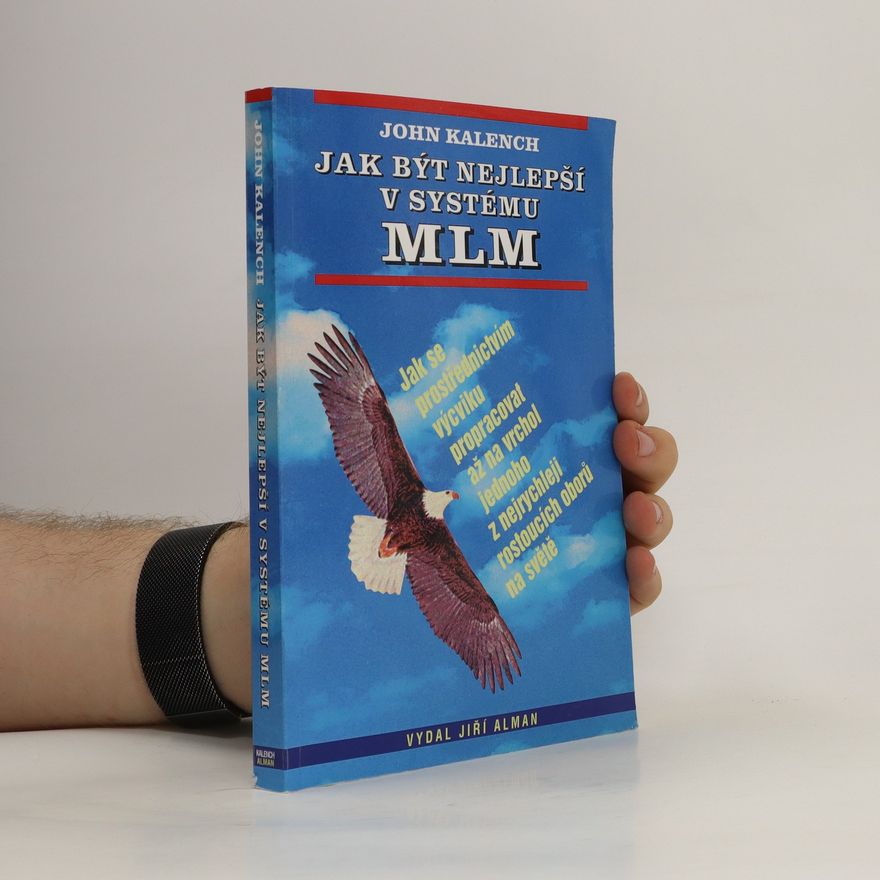 John Kalench Jak být nejlepší v systému MLM : jak se prostřednictvím výcviku propracovat až na vrchol jednoho z nejrychleji rostoucích oborů na světě