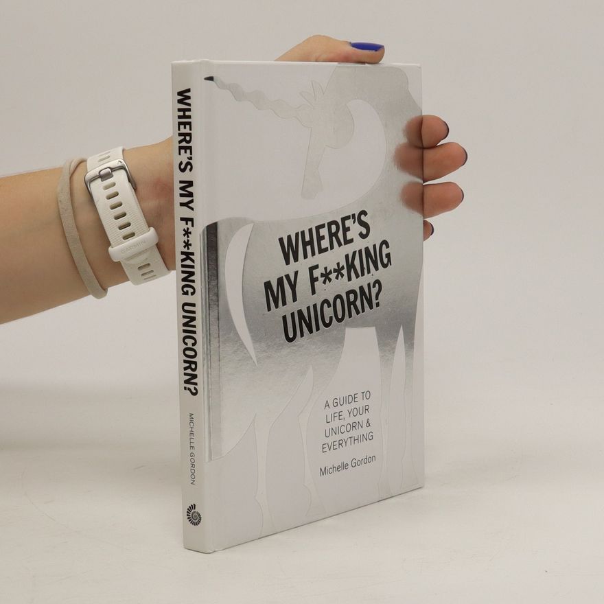 Michelle Gordon Where's my f**king unicorn? : a guide to life, your unicorn & everything