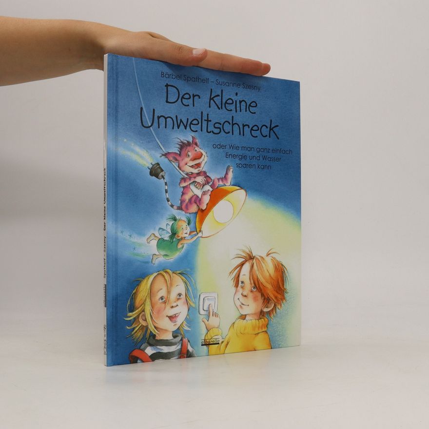 Bärbel Spathelf Der kleine Umweltschreck: Oder wie man ganz einfach Energie und Wasser sparen kann.