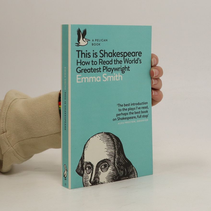 Emma Smith This is Shakespeare : How to Read the World's Greatest Playwright